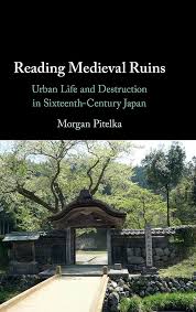 Morgan Pitelka's Reading Medieval Ruins: Urban Life and Destruction in Sixteenth-Century Japan