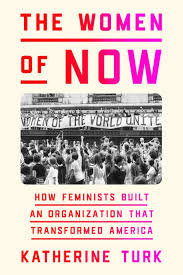 Katherine Turk's The Women of NOW: How Feminists Built an Organization that Transformed America