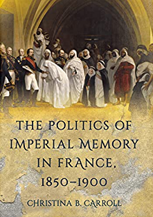 Christian B. Carroll The Politics of Imperial Memory in France, 1850-1900 (Cornell University Press, 2022)