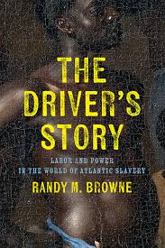 Randy M. Browne's The Driver's Story: Labor and Power in the World of Atlantic Slavery
